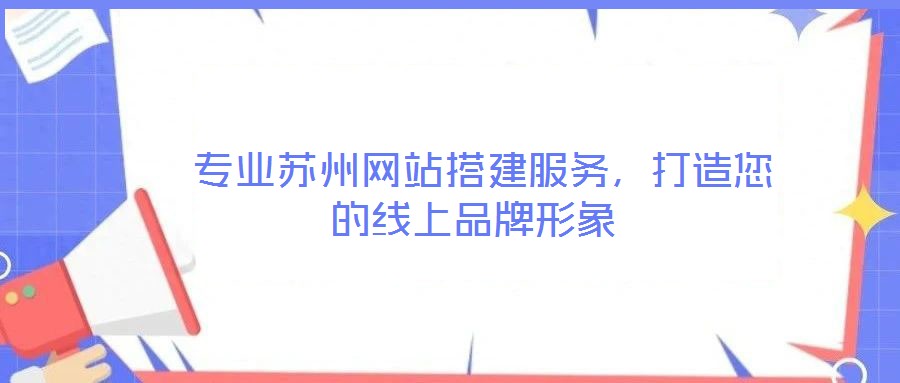  专业苏州网站搭建服务，打造您的线上品牌形象