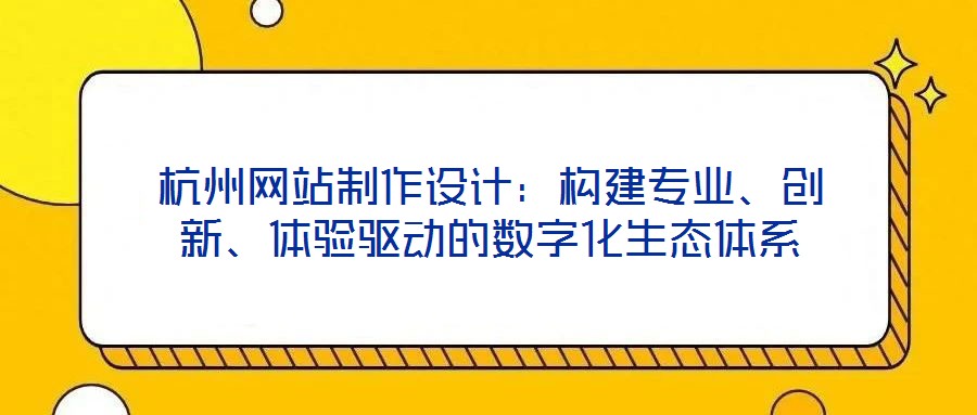 杭州网站制作设计：构建专业、创新、体验驱动的数字化生态体系