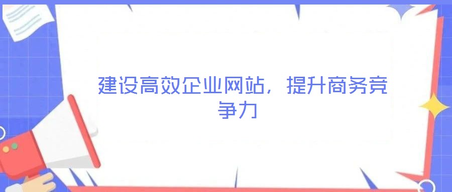  建设高效企业网站，提升商务竞争力