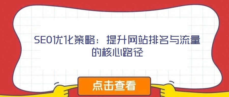 SEO优化策略：提升网站排名与流量的核心路径