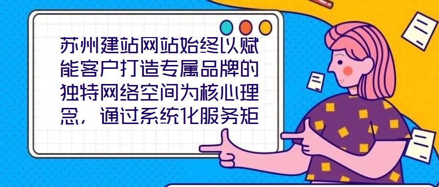 苏州建站网站始终以赋能客户打造专属品牌的独特网络空间为核心理念，通过系统化服务矩阵与深度行业洞察，助力企业在数字化浪潮中构建差异化竞争壁垒。