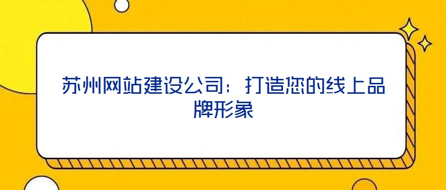 苏州网站建设公司：打造您的线上品牌形象