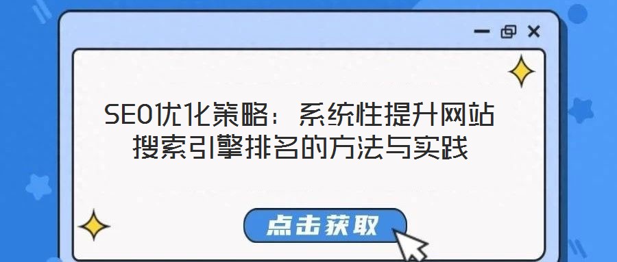 SEO优化策略：系统性提升网站搜索引擎排名的方法与实践