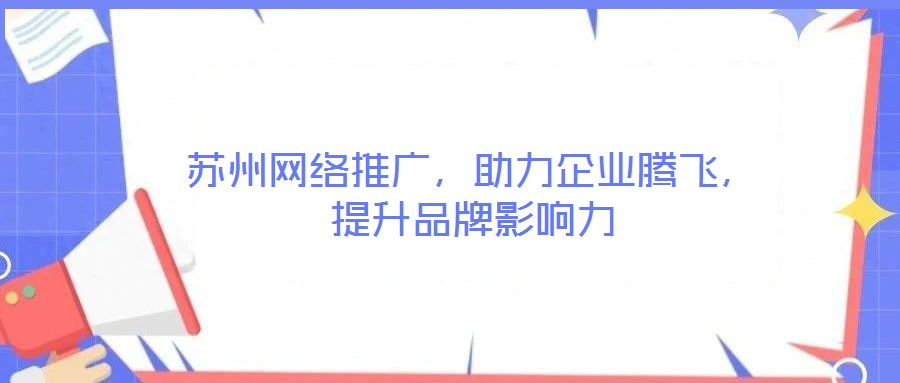 苏州网络推广，助力企业腾飞，提升品牌影响力