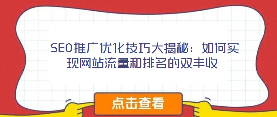  SEO推广优化技巧大揭秘：如何实现网站流量和排名的双丰收