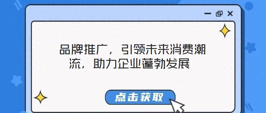  品牌推广，引领未来消费潮流，助力企业蓬勃发展