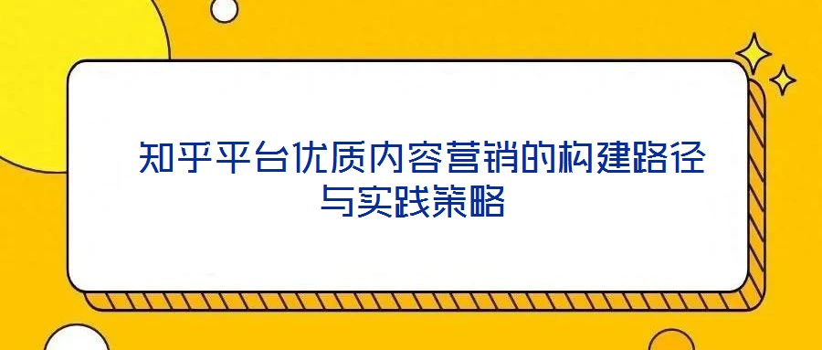  知乎平台优质内容营销的构建路径与实践策略