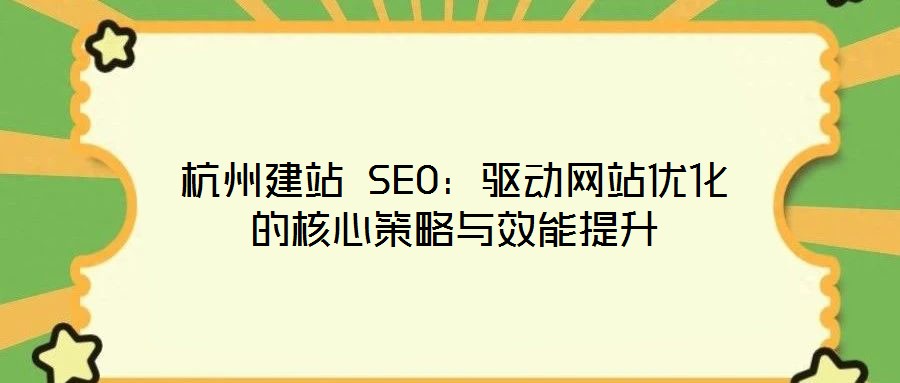 杭州建站 SEO：驱动网站优化的核心策略与效能提升