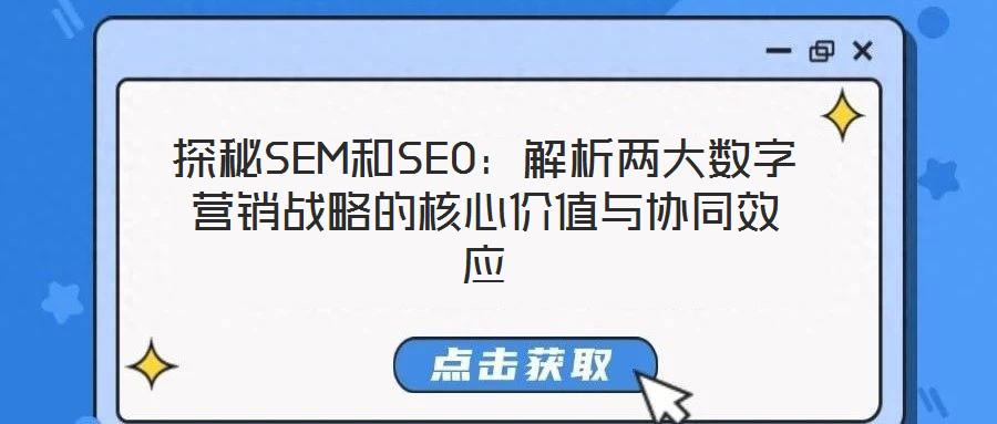 探秘SEM和SEO：解析两大数字营销战略的核心价值与协同效应