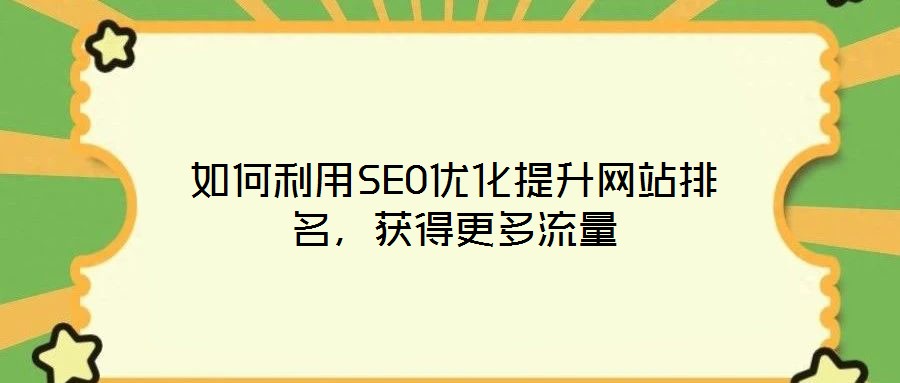 如何利用SEO优化提升网站排名，获得更多流量