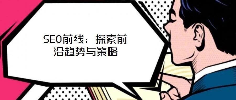 SEO前线：探索前沿趋势与策略
