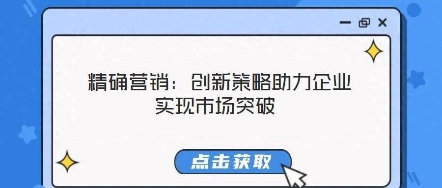  精确营销：创新策略助力企业实现市场突破