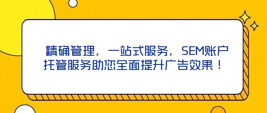  精确管理，一站式服务，SEM账户托管服务助您全面提升广告效果！