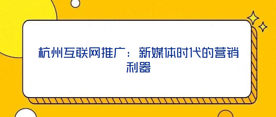 杭州互联网推广：新媒体时代的营销利器