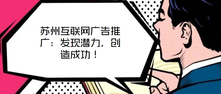 苏州互联网广告推广：发现潜力，创造成功！