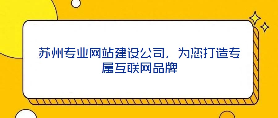 苏州专业网站建设公司，为您打造专属互联网品牌