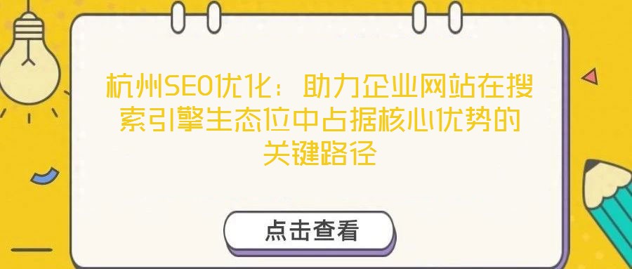 杭州SEO优化：助力企业网站在搜索引擎生态位中占据核心优势的关键路径