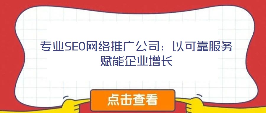 专业SEO网络推广公司：以可靠服务赋能企业增长