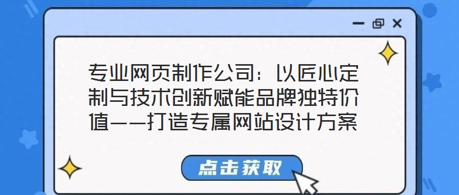 专业网页制作公司：以匠心定制与技术创新赋能品牌独特价值——打造专属网站设计方案