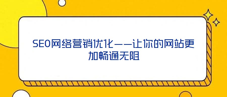 SEO网络营销优化——让你的网站更加畅通无阻
