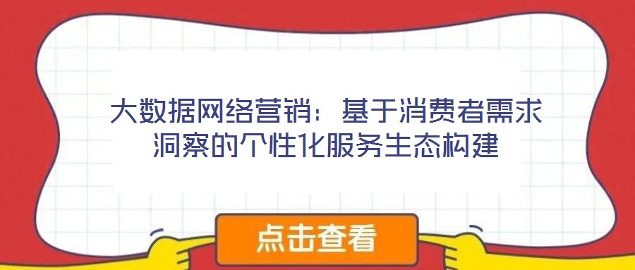 大数据网络营销：基于消费者需求洞察的个性化服务生态构建