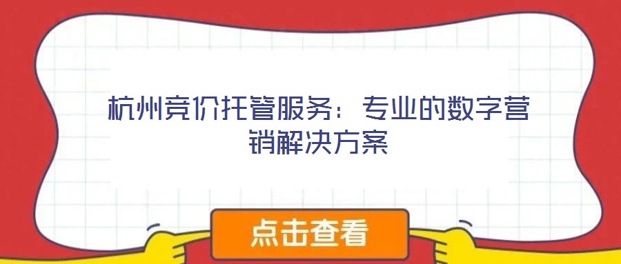 杭州竞价托管服务：专业的数字营销解决方案