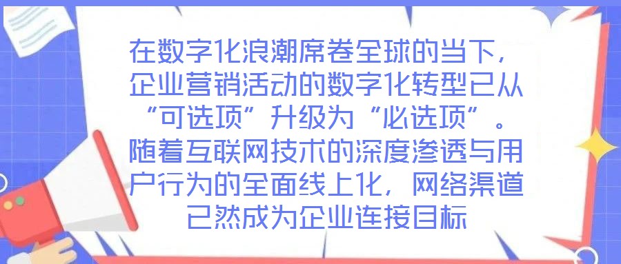 在数字化浪潮席卷全球的当下，企业营销活动的数字化转型已从“可选项”升级为“必选项”。随着互联网技术的深度渗透与用户行为的全面线上化，网络渠道已然成为企业连接目标