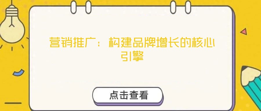 营销推广：构建品牌增长的核心引擎