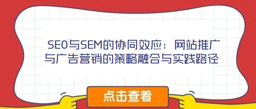  SEO与SEM的协同效应：网站推广与广告营销的策略融合与实践路径
