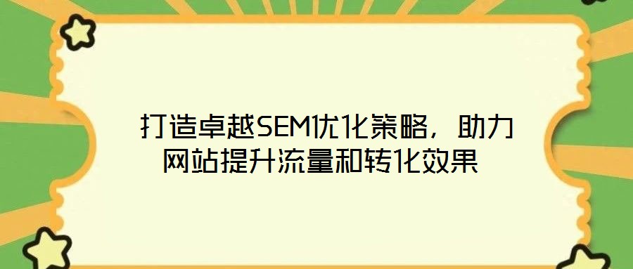  打造卓越SEM优化策略，助力网站提升流量和转化效果