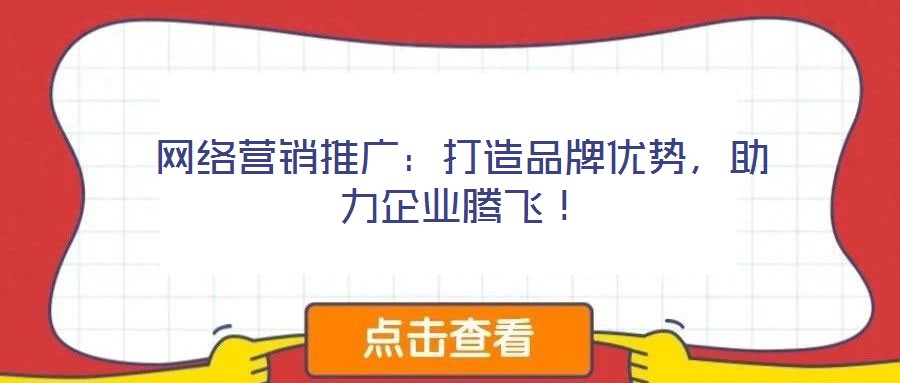 网络营销推广：打造品牌优势，助力企业腾飞！