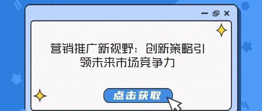 营销推广新视野：创新策略引领未来市场竞争力