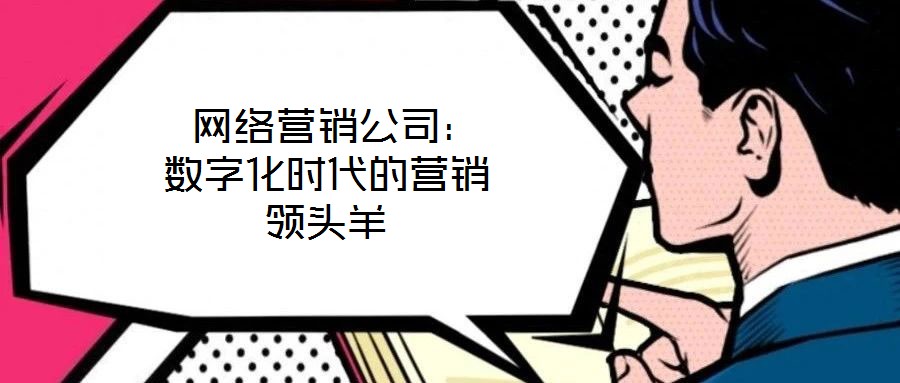  网络营销公司：数字化时代的营销领头羊
