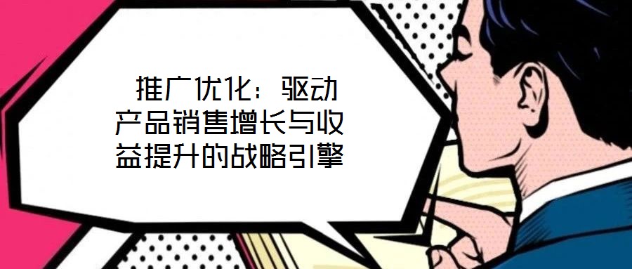  推广优化：驱动产品销售增长与收益提升的战略引擎
