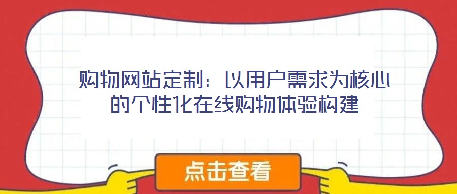 购物网站定制：以用户需求为核心的个性化在线购物体验构建