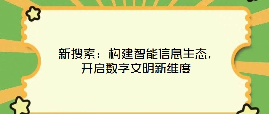  新搜索：构建智能信息生态，开启数字文明新维度