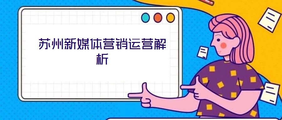 苏州新媒体营销运营解析