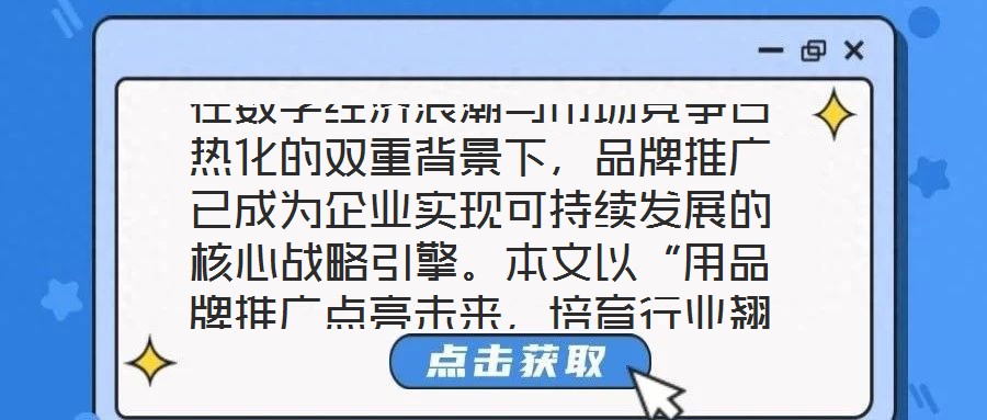 在数字经济浪潮与市场竞争白热化的双重背景下，品牌推广已成为企业实现可持续发展的核心战略引擎。本文以“用品牌推广点亮未来，培育行业翘楚”为核心命题，从品牌价值的构