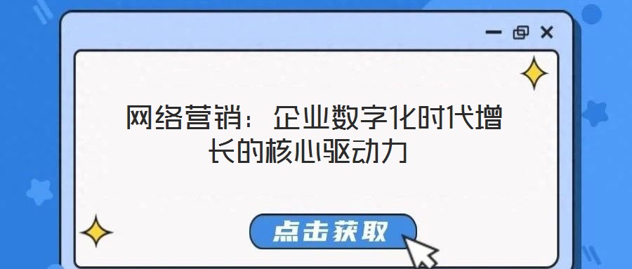  网络营销：企业数字化时代增长的核心驱动力