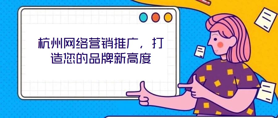 杭州网络营销推广，打造您的品牌新高度