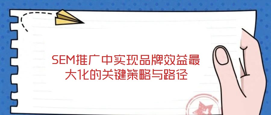 SEM推广中实现品牌效益最大化的关键策略与路径