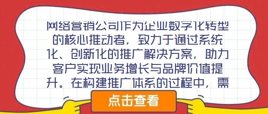 网络营销公司作为企业数字化转型的核心推动者，致力于通过系统化、创新化的推广解决方案，助力客户实现业务增长与品牌价值提升。在构建推广体系的过程中，需围绕目标设定、