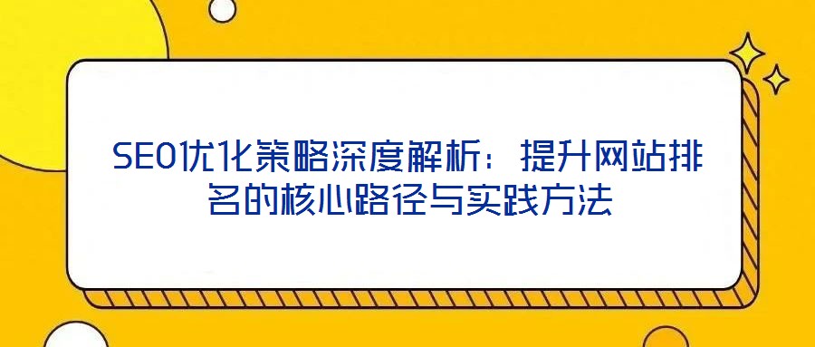 SEO优化策略深度解析：提升网站排名的核心路径与实践方法