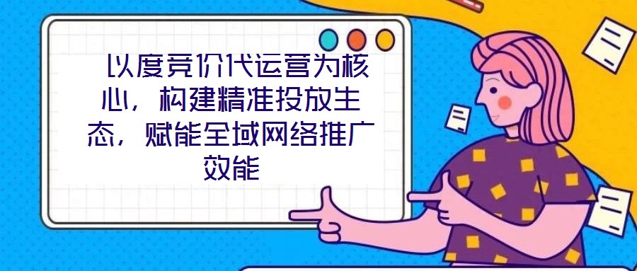  以度竞价代运营为核心，构建精准投放生态，赋能全域网络推广效能