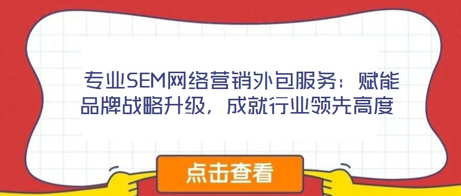  专业SEM网络营销外包服务：赋能品牌战略升级，成就行业领先高度