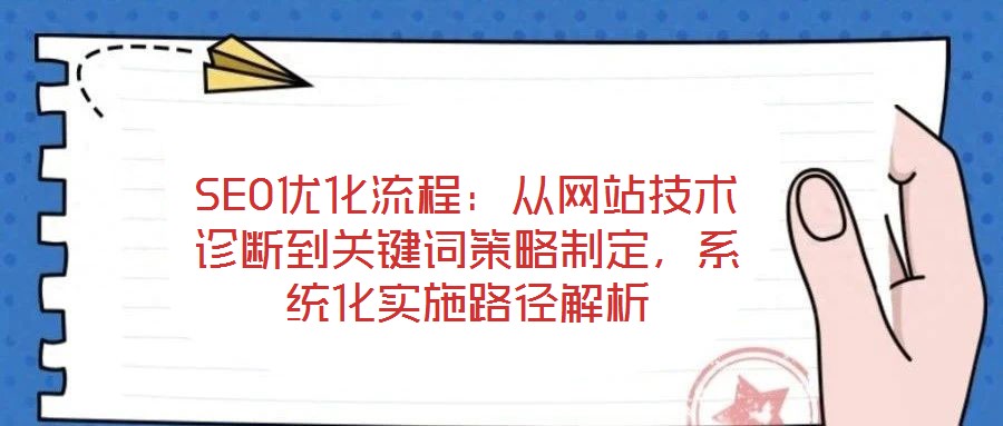 SEO优化流程：从网站技术诊断到关键词策略制定，系统化实施路径解析