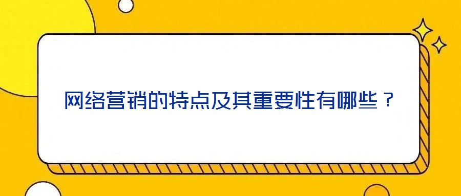 网络营销的特点及其重要性有哪些？