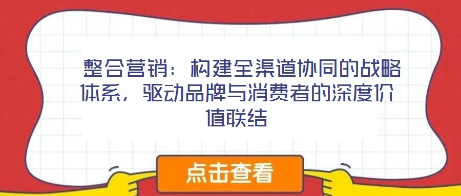  整合营销：构建全渠道协同的战略体系，驱动品牌与消费者的深度价值联结