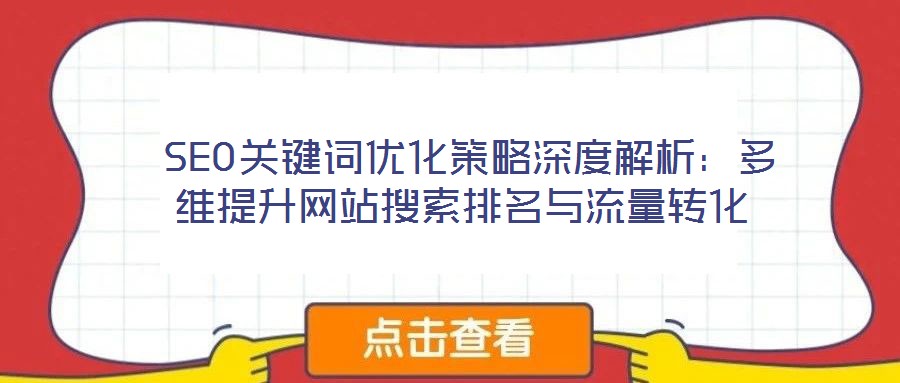  SEO关键词优化策略深度解析：多维提升网站搜索排名与流量转化