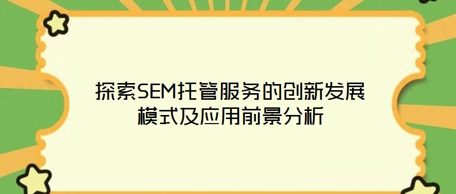 探索SEM托管服务的创新发展模式及应用前景分析